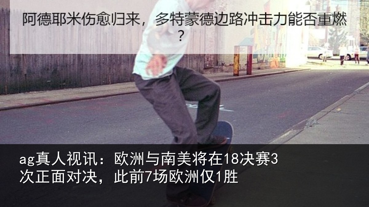ag真人视讯:欧洲与南美将在18决赛3次正面对决,此前7场欧洲仅1胜