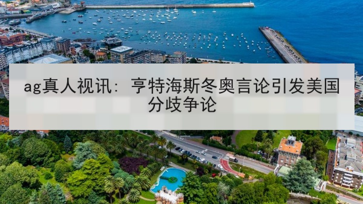 ag真人视讯: 亨特海斯冬奥言论引发美国分歧争论