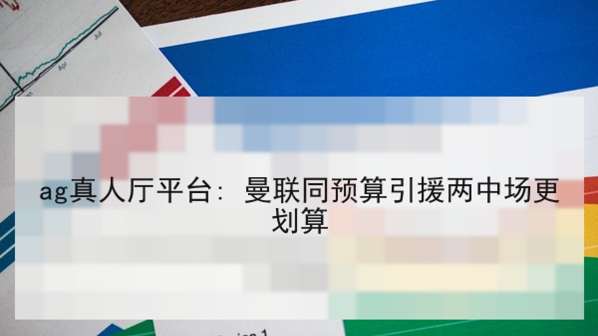ag真人厅平台: 曼联同预算引援两中场更划算