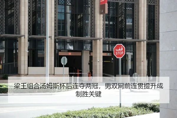 梁王组合汤姆斯杯后连夺两冠，男双网前连贯提升成制胜关键