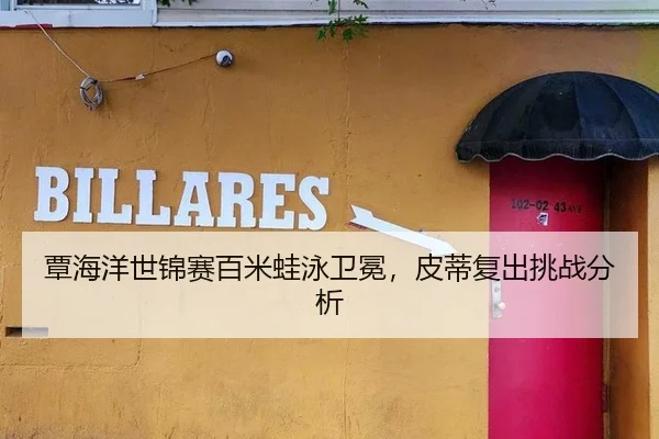 覃海洋世锦赛百米蛙泳卫冕，皮蒂复出挑战分析