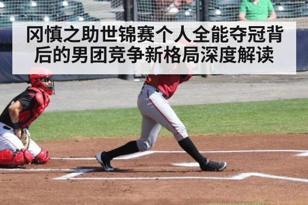 冈慎之助世锦赛个人全能夺冠背后的男团竞争新格局深度解读