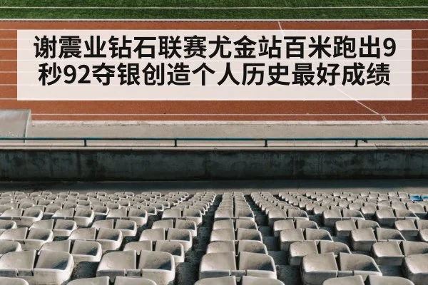 谢震业钻石联赛尤金站百米跑出9秒92夺银创造个人历史最好成绩