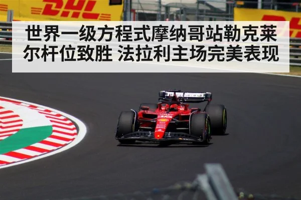 世界一级方程式摩纳哥站勒克莱尔杆位致胜 法拉利主场完美表现