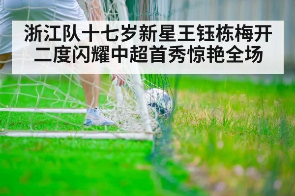 浙江队十七岁新星王钰栋梅开二度闪耀中超首秀惊艳全场
