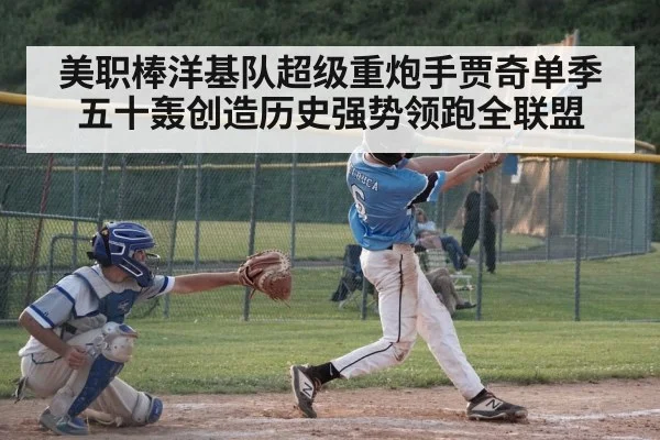 美职棒洋基队超级重炮手贾奇单季五十轰创造历史强势领跑全联盟