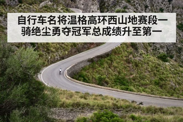 自行车名将温格高环西山地赛段一骑绝尘勇夺冠军总成绩升至第一